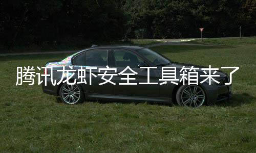 箱来心养虾泄密民安龙虾了杜绝盗用工具腾讯让全安全